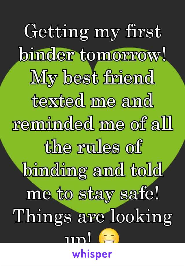 Getting my first binder tomorrow! My best friend texted me and reminded me of all the rules of binding and told me to stay safe! Things are looking up! 😁