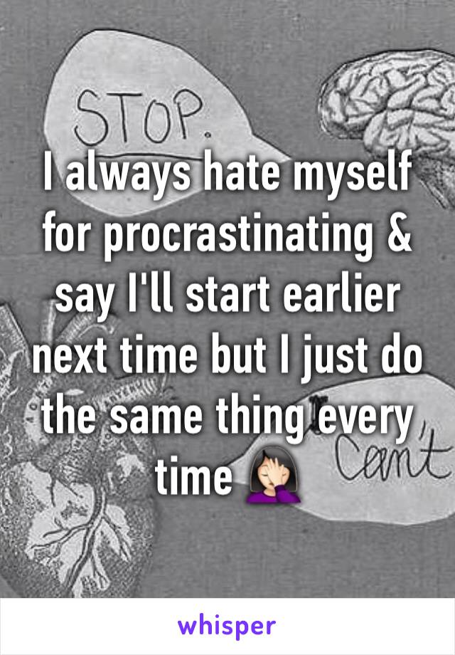 I always hate myself for procrastinating & say I'll start earlier next time but I just do the same thing every time 🤦🏻‍♀️