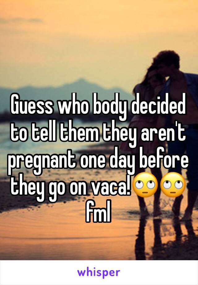 Guess who body decided to tell them they aren't pregnant one day before they go on vaca!🙄🙄fml