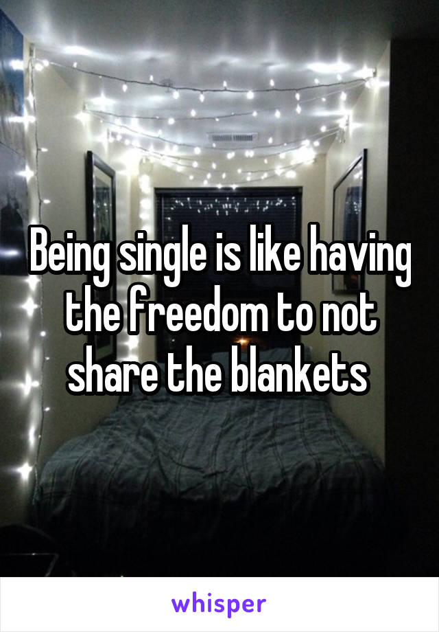 Being single is like having the freedom to not share the blankets 