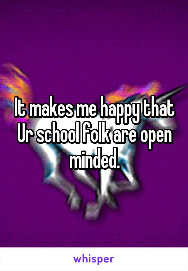 It makes me happy that Ur school folk are open minded.