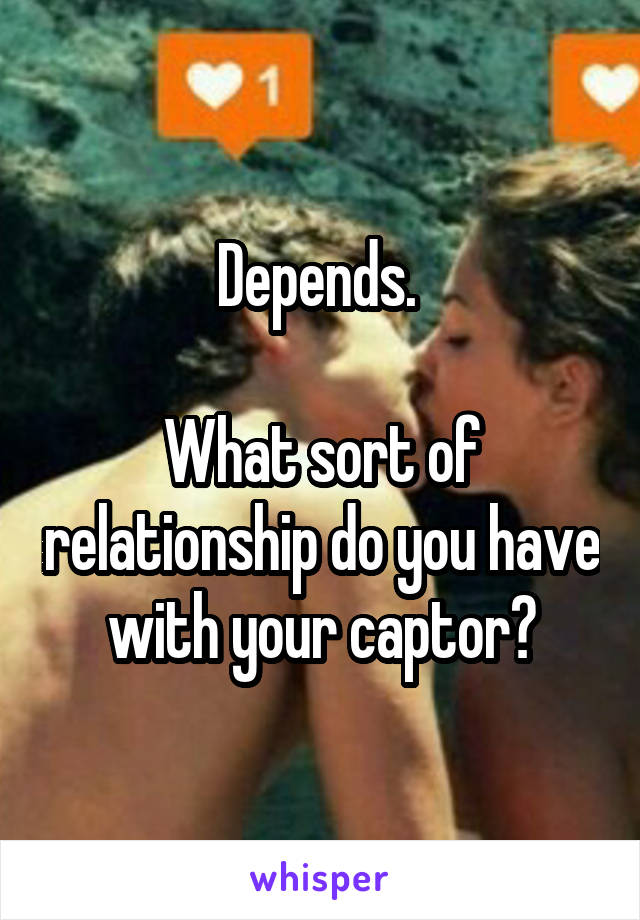 Depends. 

What sort of relationship do you have with your captor?