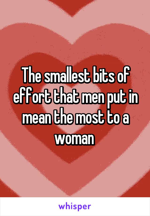 The smallest bits of effort that men put in mean the most to a woman 