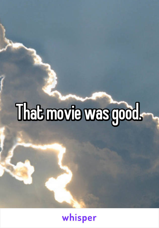 That movie was good. 