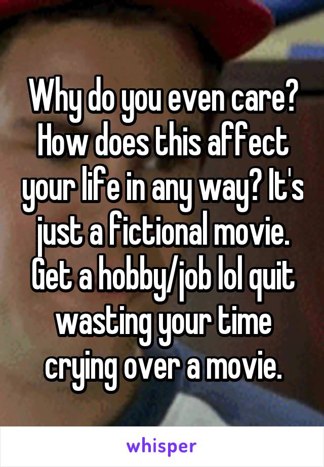 Why do you even care? How does this affect your life in any way? It's just a fictional movie. Get a hobby/job lol quit wasting your time crying over a movie.