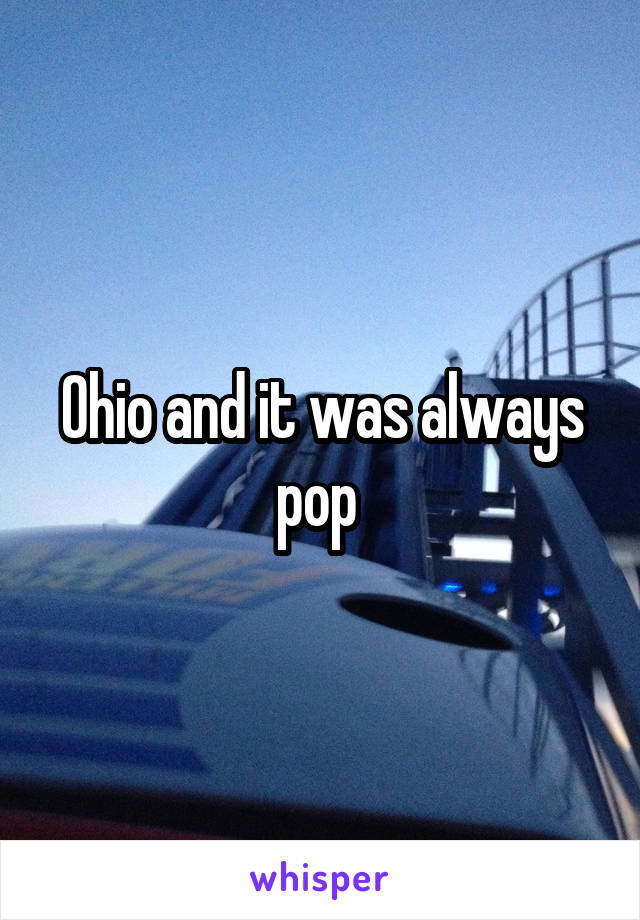 Ohio and it was always pop 