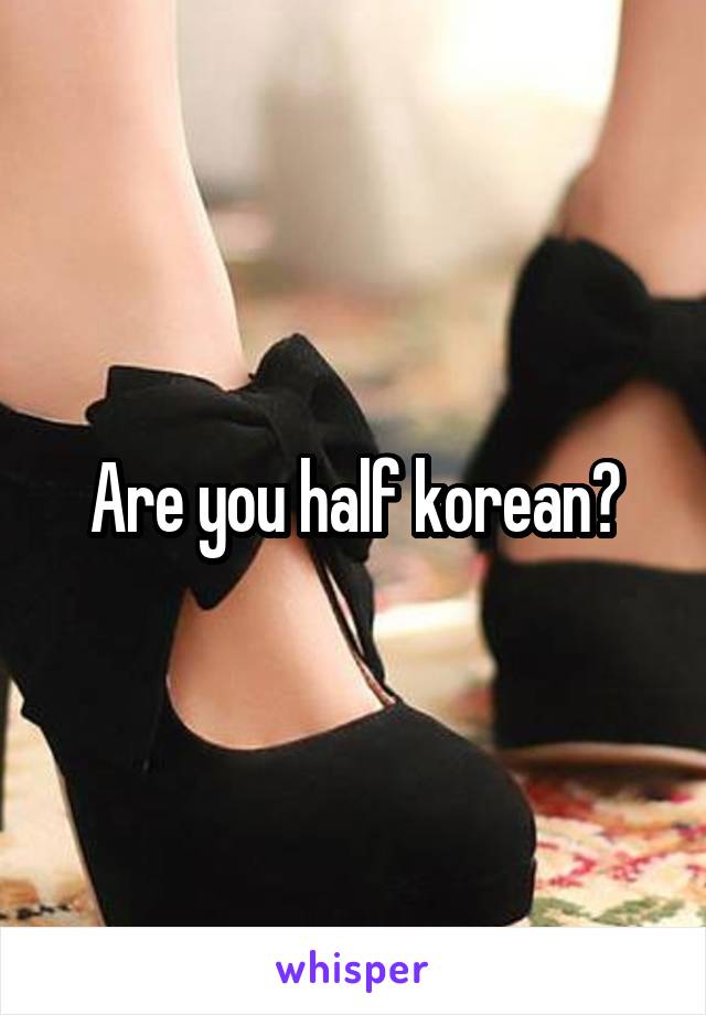 Are you half korean?