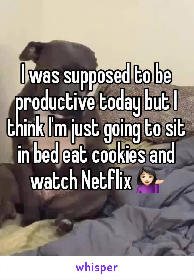 I was supposed to be productive today but I think I'm just going to sit in bed eat cookies and watch Netflix 💁🏻