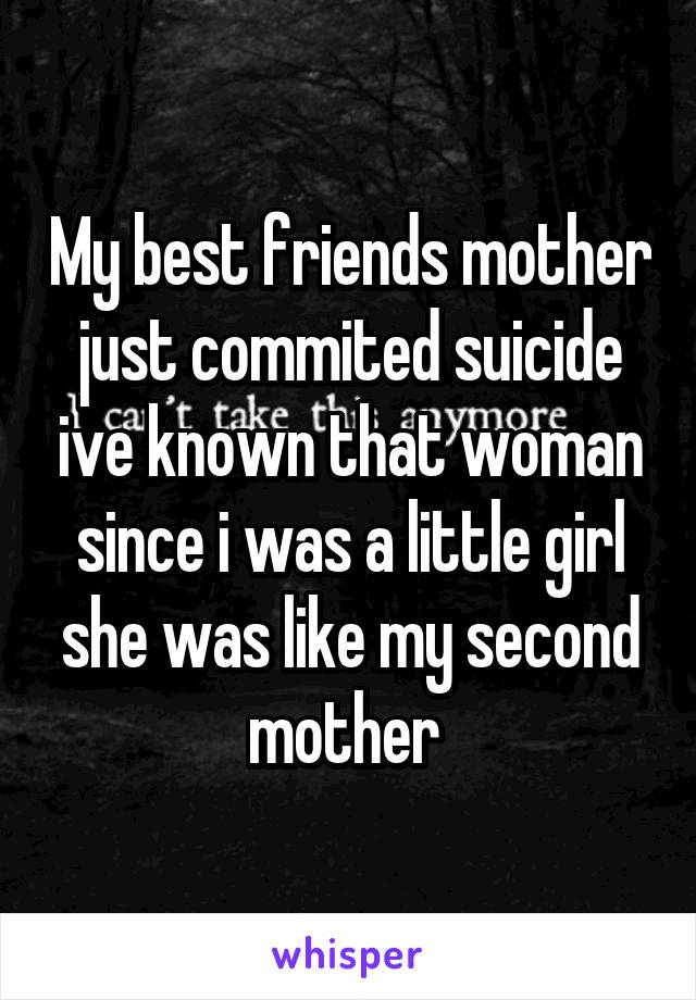 My best friends mother just commited suicide ive known that woman since i was a little girl she was like my second mother 