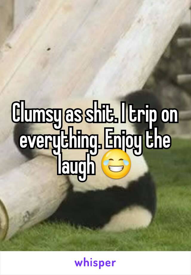 Clumsy as shit. I trip on everything. Enjoy the laugh 😂