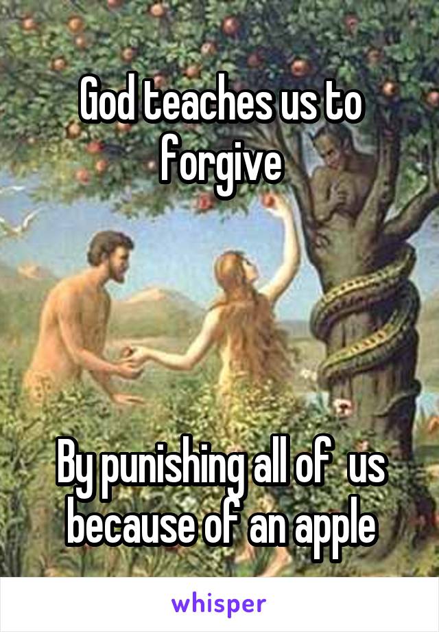 God teaches us to forgive




By punishing all of  us because of an apple