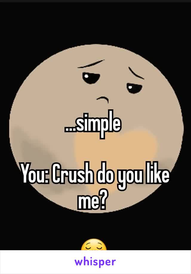 ...simple 

You: Crush do you like me? 

😋 