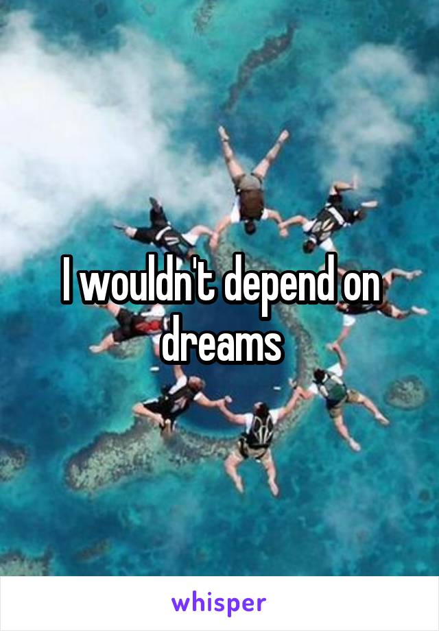 I wouldn't depend on dreams