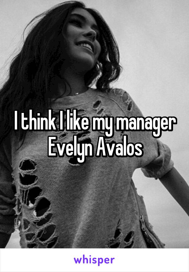 I think I like my manager Evelyn Avalos