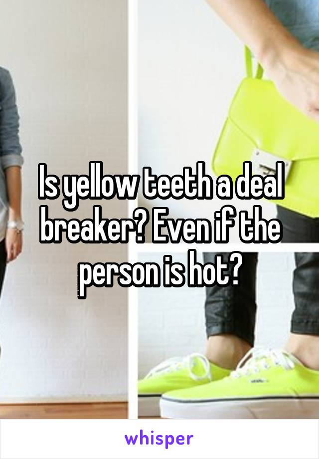 Is yellow teeth a deal breaker? Even if the person is hot?