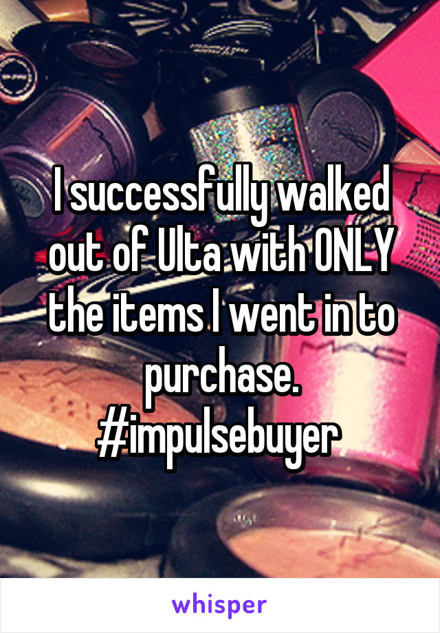 I successfully walked out of Ulta with ONLY the items I went in to purchase.
#impulsebuyer 