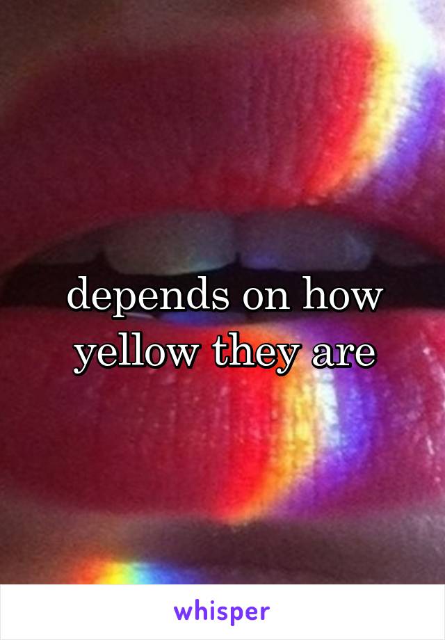 depends on how yellow they are