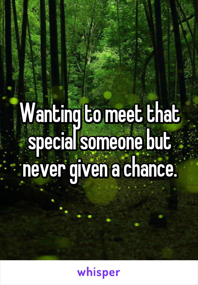 Wanting to meet that special someone but never given a chance.