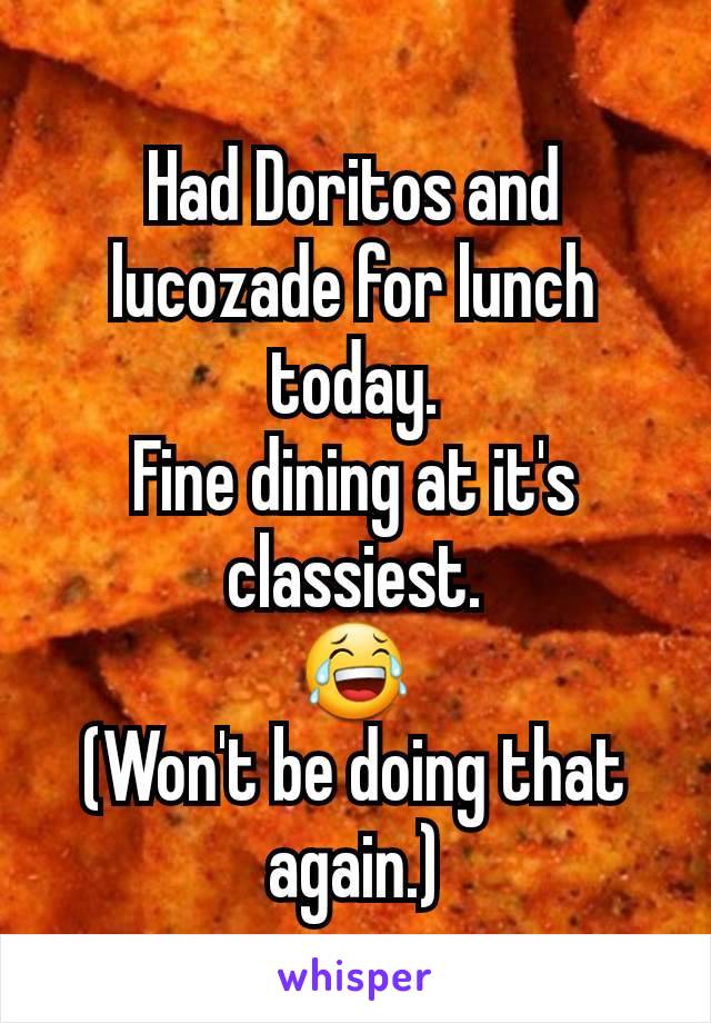 Had Doritos and lucozade for lunch today.
Fine dining at it's classiest.
😂
(Won't be doing that again.)