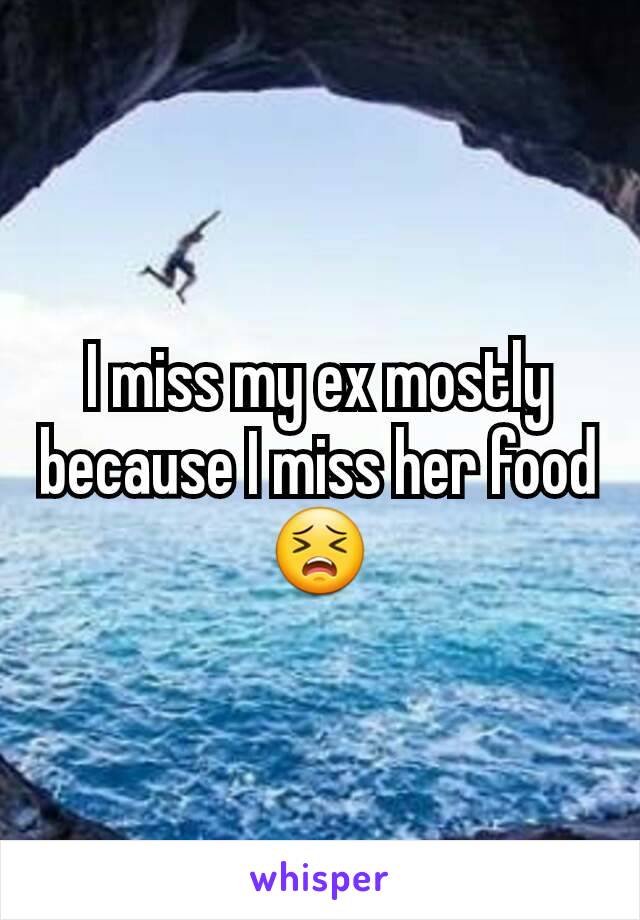 I miss my ex mostly because I miss her food 😣