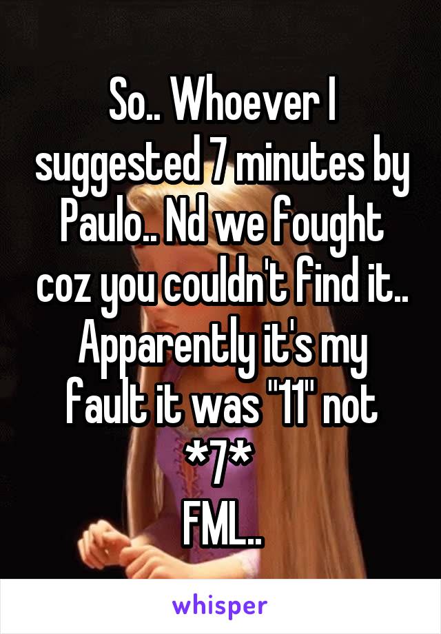 So.. Whoever I suggested 7 minutes by Paulo.. Nd we fought coz you couldn't find it..
Apparently it's my fault it was "11" not *7* 
FML..