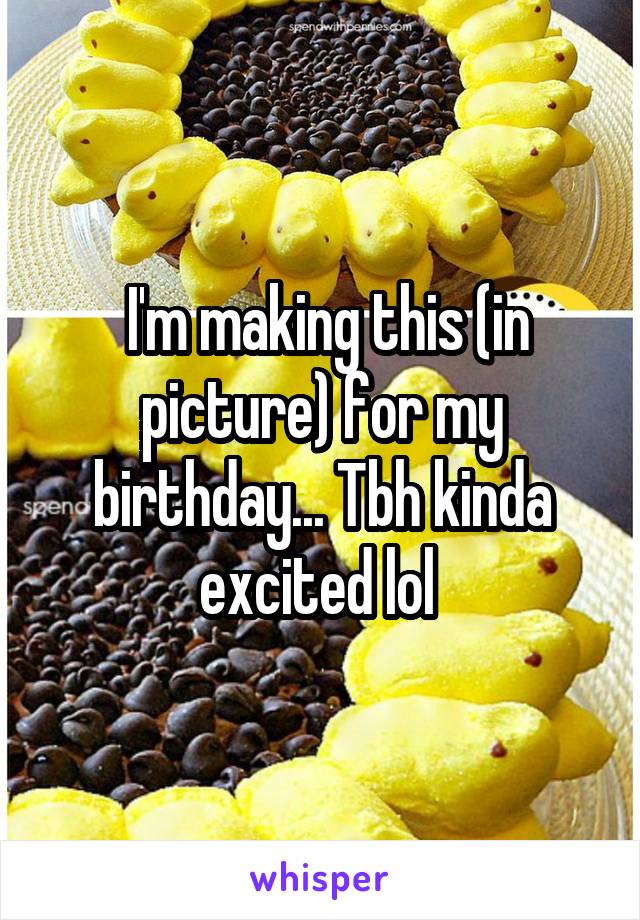  I'm making this (in picture) for my birthday... Tbh kinda excited lol 