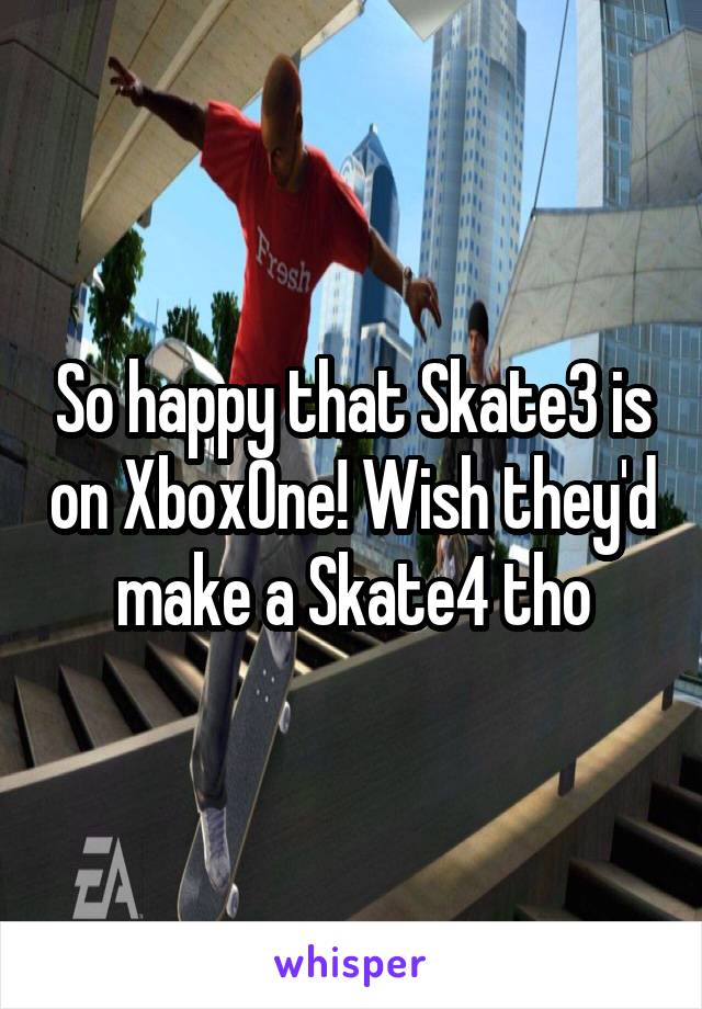 So happy that Skate3 is on XboxOne! Wish they'd make a Skate4 tho