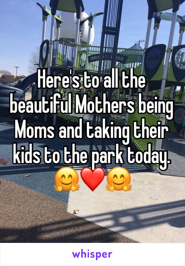 Here's to all the beautiful Mothers being Moms and taking their kids to the park today. 
🤗❤️🤗