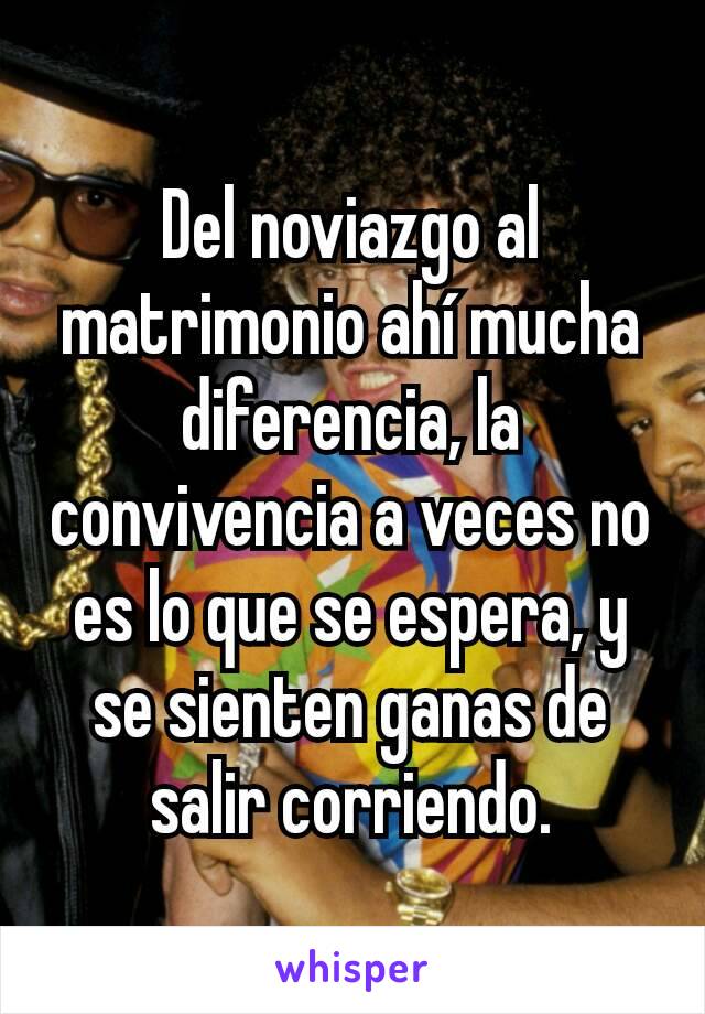 Del noviazgo al matrimonio ahí mucha diferencia, la convivencia a veces no es lo que se espera, y se sienten ganas de salir corriendo.