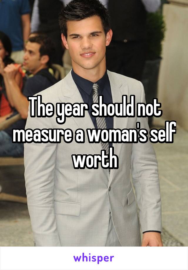 The year should not measure a woman's self worth