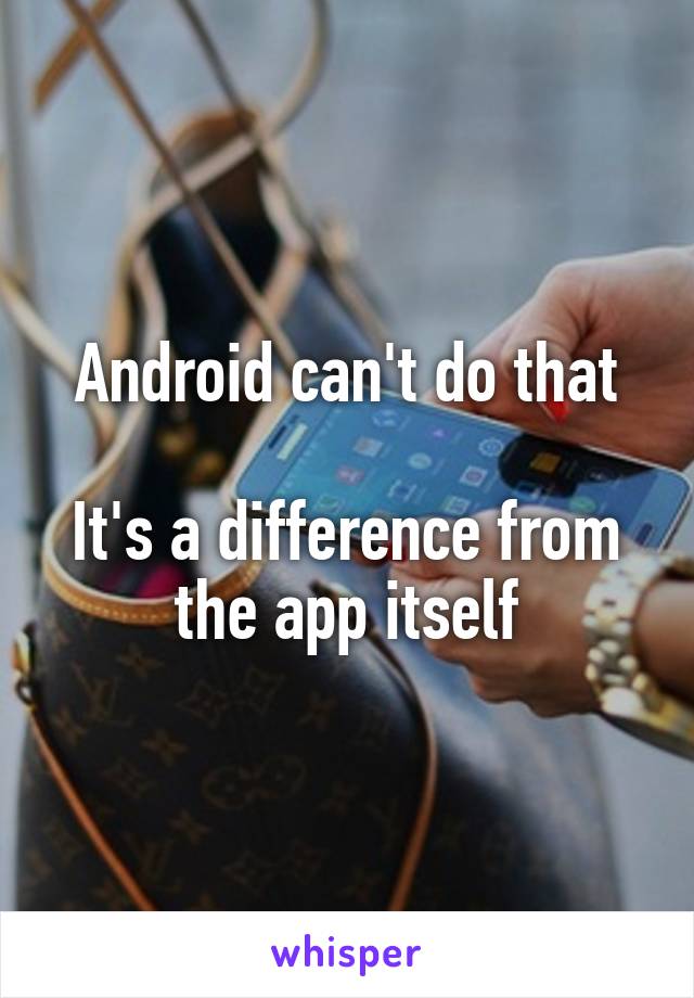 Android can't do that

It's a difference from the app itself