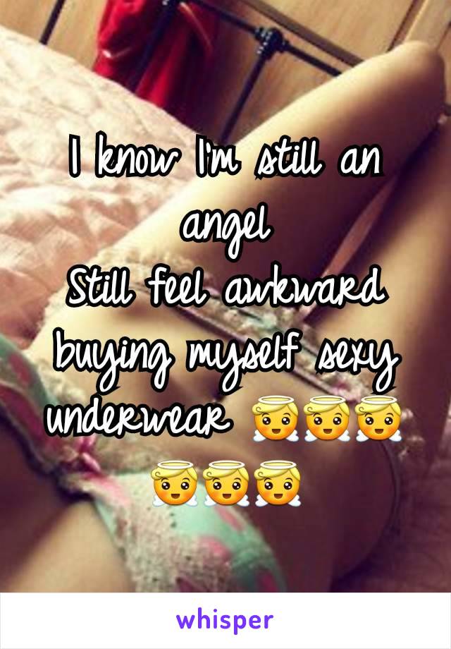 I know I'm still an angel
Still feel awkward buying myself sexy underwear 😇😇😇😇😇😇