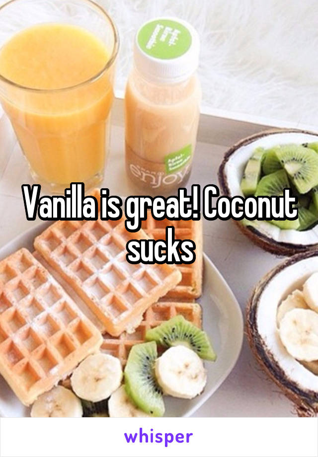 Vanilla is great! Coconut sucks