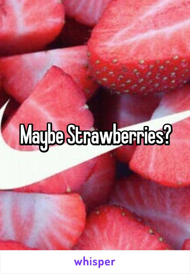 Maybe Strawberries?