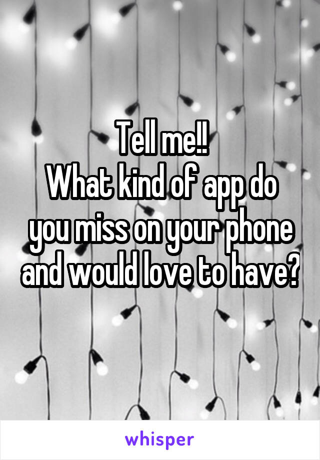 Tell me!!
What kind of app do you miss on your phone and would love to have? 