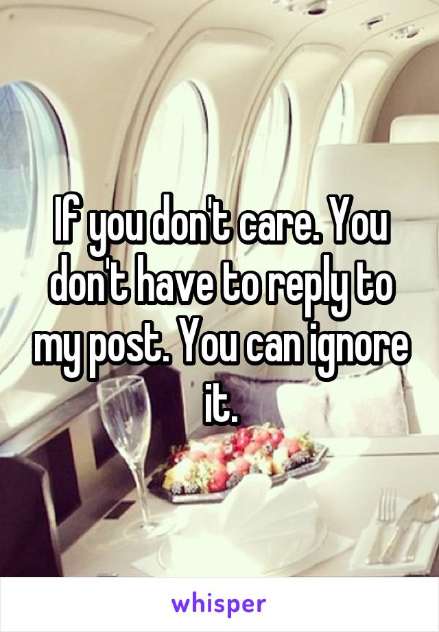 If you don't care. You don't have to reply to my post. You can ignore it.