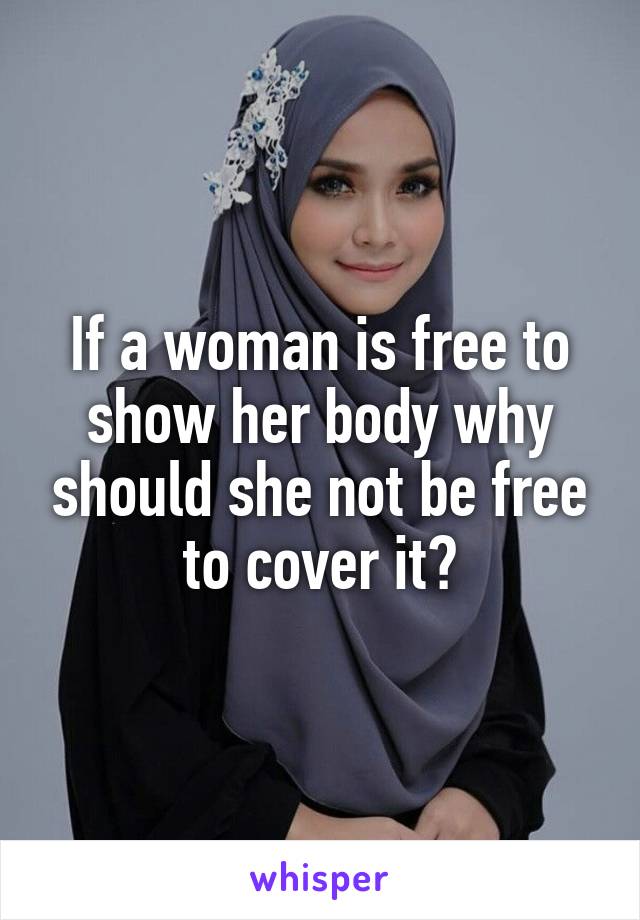 If a woman is free to show her body why should she not be free to cover it?