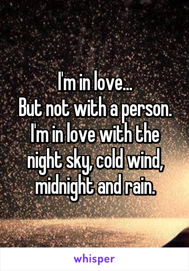 I'm in love...
But not with a person.
I'm in love with the night sky, cold wind, midnight and rain.