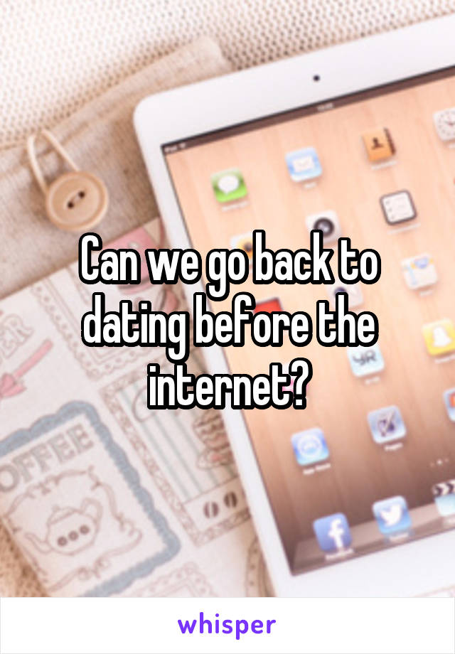 Can we go back to dating before the internet?