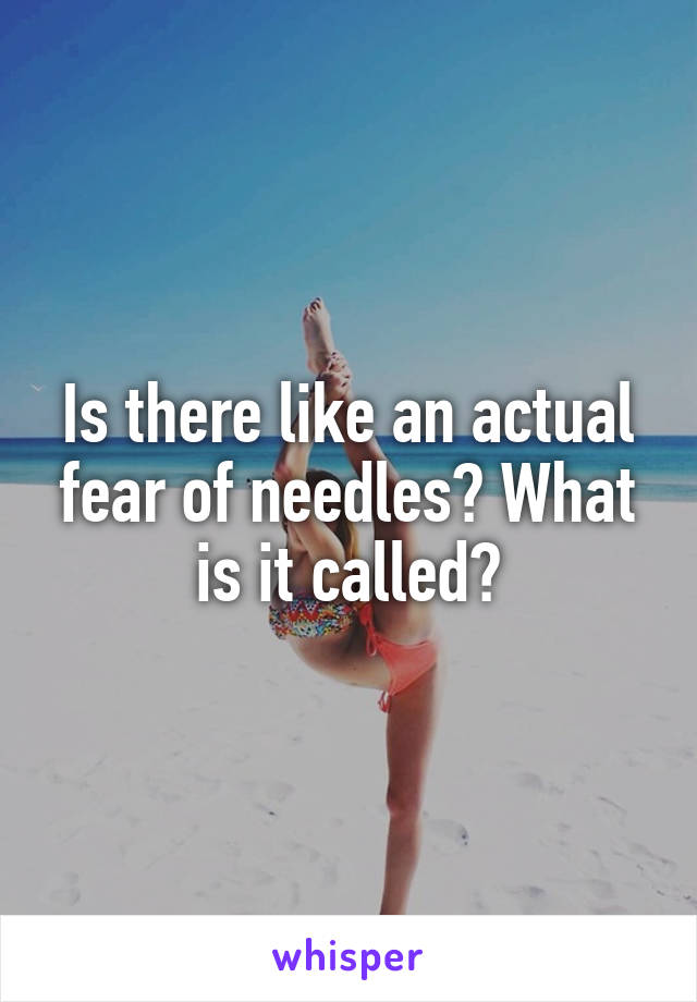 Is there like an actual fear of needles? What is it called?