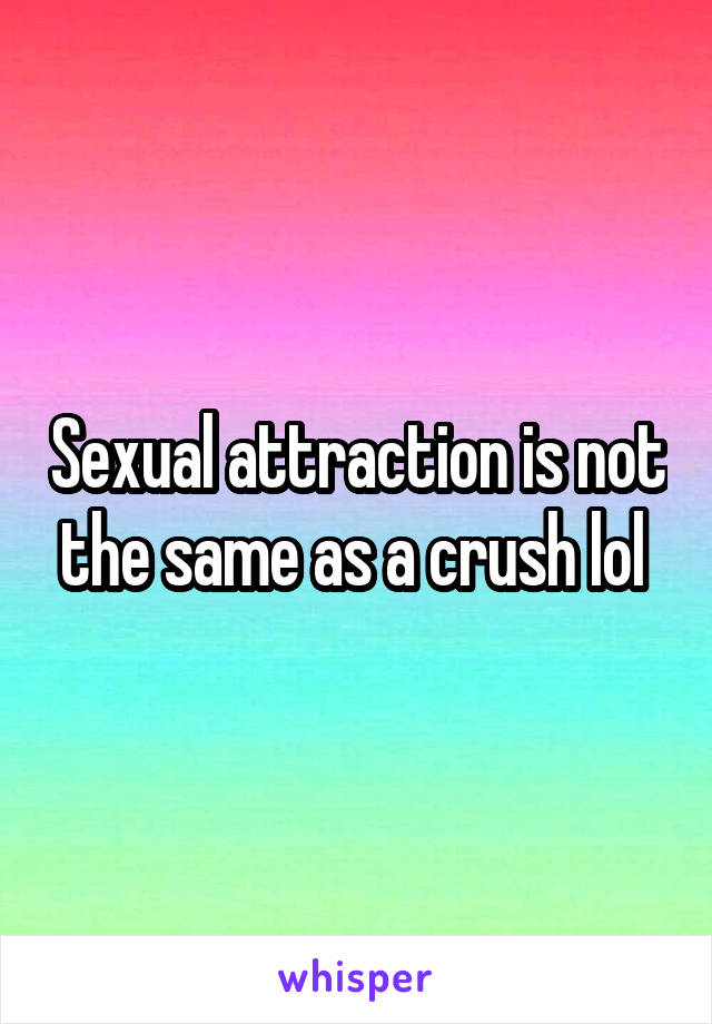 Sexual attraction is not the same as a crush lol 