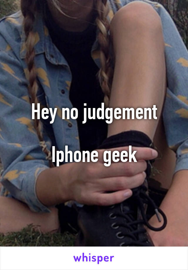 Hey no judgement

Iphone geek