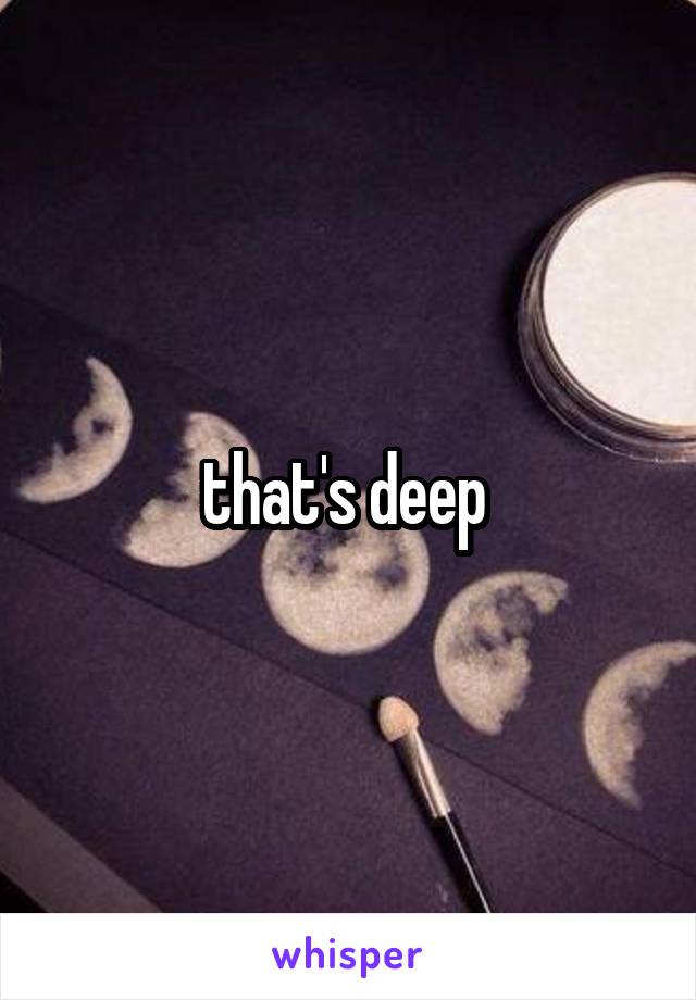 that's deep 