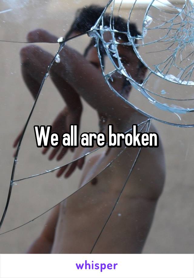 We all are broken 