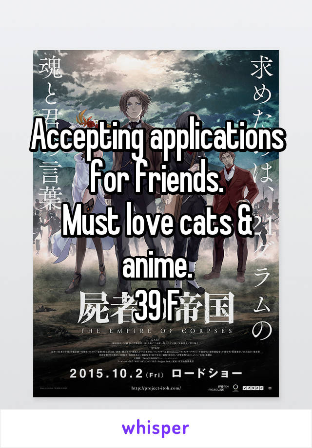 Accepting applications for friends.
Must love cats & anime.
39 F