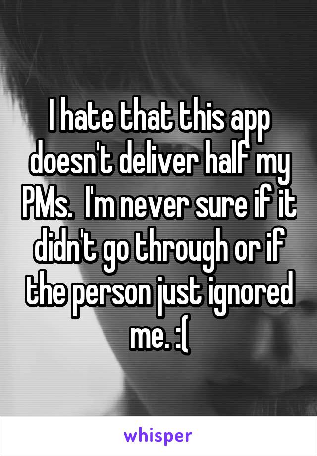 I hate that this app doesn't deliver half my PMs.  I'm never sure if it didn't go through or if the person just ignored me. :(