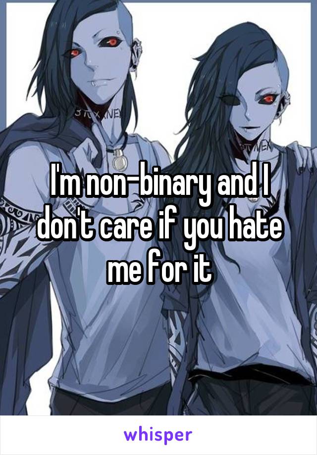 I'm non-binary and I don't care if you hate me for it