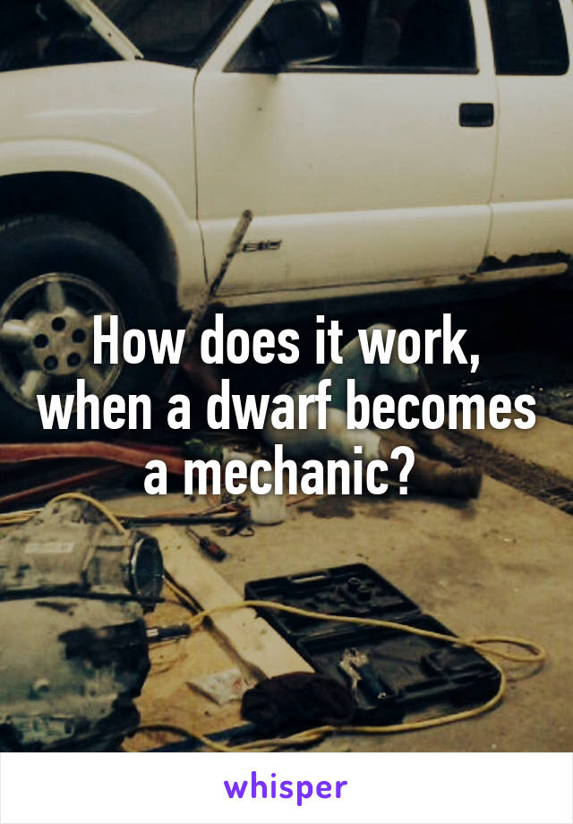 How does it work, when a dwarf becomes a mechanic? 