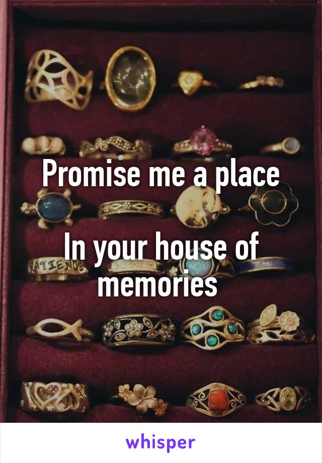 Promise me a place

In your house of memories 