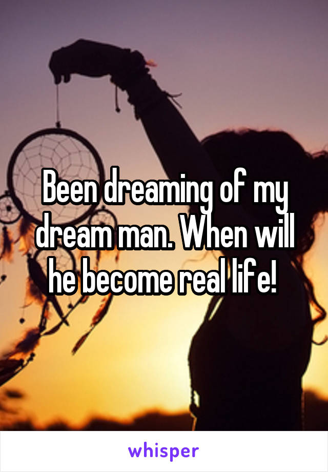 Been dreaming of my dream man. When will he become real life! 